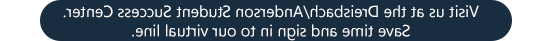 Visit us at the Dreisbach/Anderson Student Success Center. Save time and sign in to our virtual line.